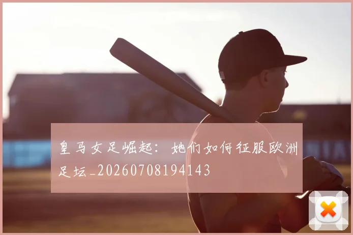 皇马女足崛起：她们如何征服欧洲足坛_20260708194143